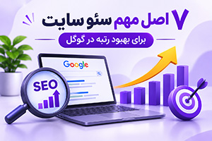 اصول سئو سایت؛ ۷ اصل مهم برای بهبود رتبه در گوگل